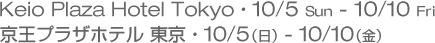 Keio Plaza Hotel Tokyo 10/5 Sun - 10/10 Fri 京王プラザホテル東京 10月5日(日)-10日(金)